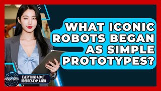 What Iconic Robots Began As Simple Prototypes? - Everything About Robotics Explained
