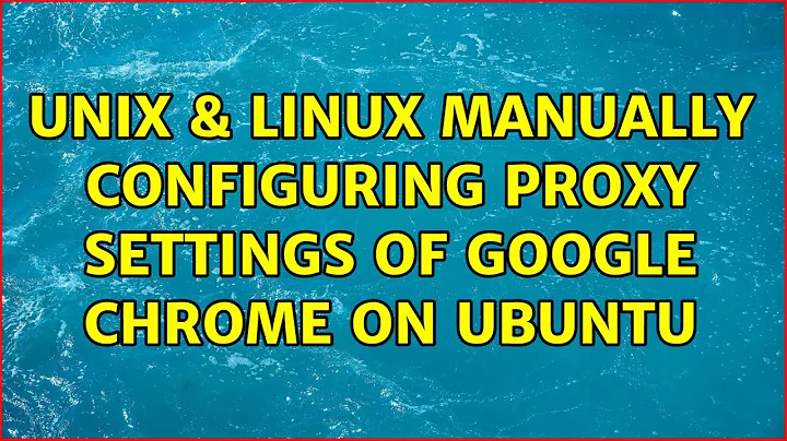 Unix & Linux: Manually configuring proxy settings of Google Chrome on Ubuntu (4 Solutions!!)