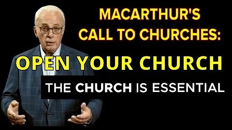 JOHN MACARTHUR says OPEN YOUR CHURCH - NEW VIDEO on how Church Is Essential