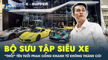 Tiết lộ các mẫu siêu xe “đổi đời” ông trùm Phan Công Khanh trước khi bị bắt | CafeLand