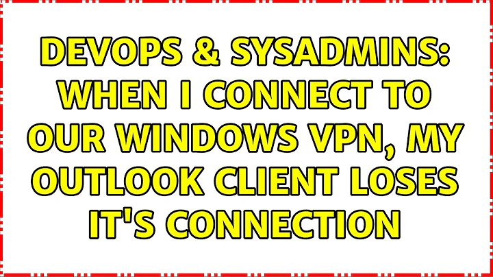 DevOps & SysAdmins: When I connect to our Windows VPN, my Outlook client loses it's connection