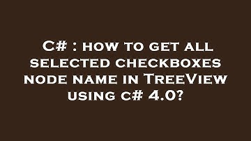 C# : how to get all selected checkboxes node name in TreeView using c# 4.0?