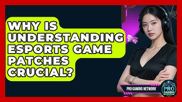 Why Is Understanding Esports Game Patches Crucial? - Pro Gaming Network