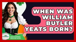 When Was William Butler Yeats Born? - Discovering Ireland Now
