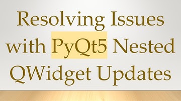 Resolving Issues with PyQt5 Nested QWidget Updates