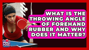 What Is The Throwing Angle Of Forehand Rubber And Why Does It Matter? - Ping Pong Prodigy