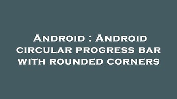 Android : Android circular progress bar with rounded corners