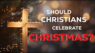 Should Christians Celebrate Christmas?