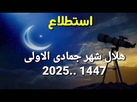 غرة شهر جماد الاولى 1447 موعد ظهور الهلال فلكيا 2025