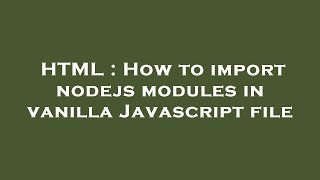 HTML : How to import nodejs modules in vanilla Javascript file