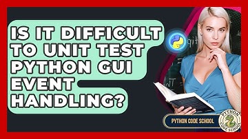 Is It Difficult To Unit Test Python GUI Event Handling? - Python Code School