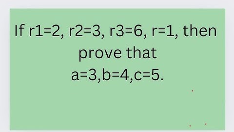 If r1=2,r2=3,r3=6,r=1,the prove that a=3,b=4,c=5