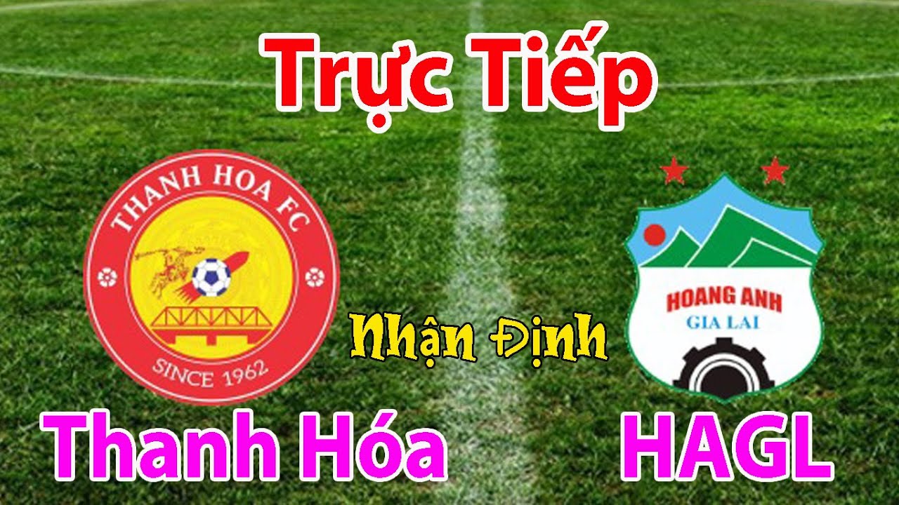 Trực tiếp bóng đá hôm nay | Thanh Hóa vs HAGL | Nhận định ...