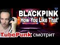 BLACKPINK - 'How You Like That' M/V РЕАКЦИЯ на клип TubePunk смотрит / Reaction blackpink
