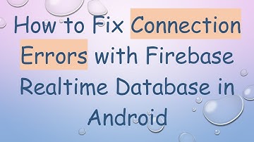 How to Fix Connection Errors with Firebase Realtime Database in Android