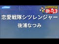【カラオケ】恋愛戦隊シツレンジャー/後浦なつみ