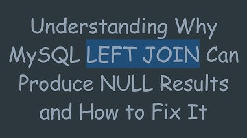 Understanding Why MySQL LEFT JOIN Can Produce NULL Results and How to Fix It