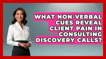 What Non-verbal Cues Reveal Client Pain In Consulting Discovery Calls? - Consulting Career Hub