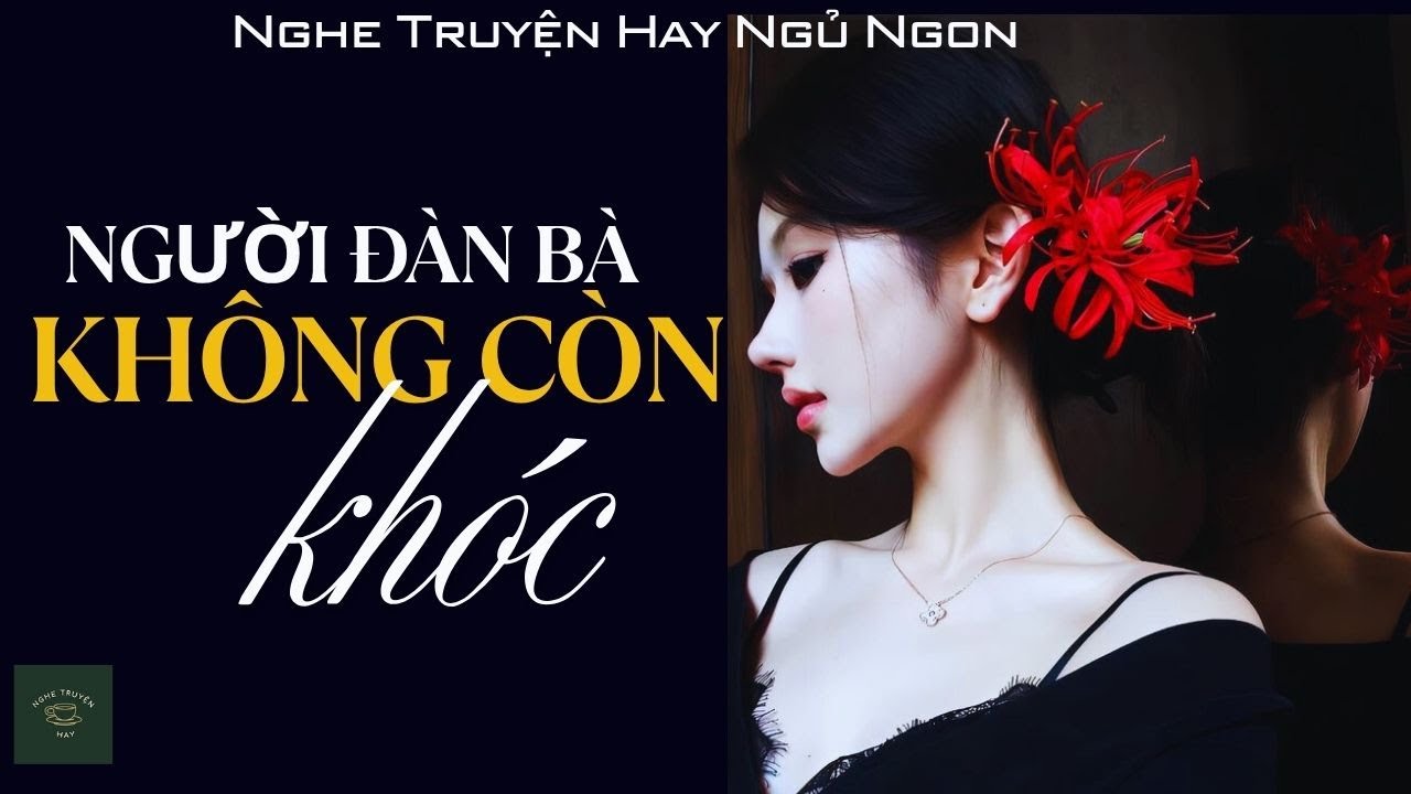 [CỰC HAY] Truyện Về Người Đàn Bà Không Còn Khóc: NGƯỜI ĐÀN BÀ KHÔNG CÒN KHÓC | Nghe Truyện Hay