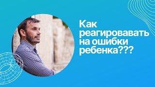 Как реагировать на ошибки ребенка?