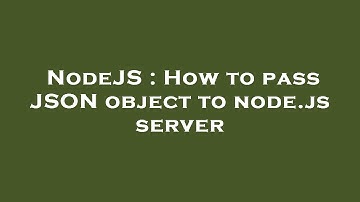 NodeJS : How to pass JSON object to node.js server