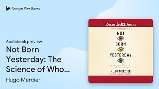 Not Born Yesterday: The Science of Who We Trust… by Hugo Mercier · Audiobook preview Update