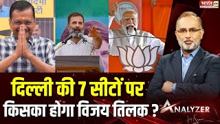 दिल्ली की 7 सीटों पर किसका होगा विजय तिलक ? | Kejriwal | AAP | Congress | PM Modi | Mr. Analyzer