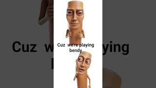 Because we're playing bendy