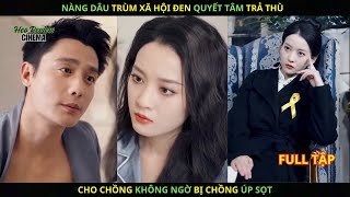 Nàng Dâu Trùm Xã Hội Đen Quyết Tâm Trả Thù Cho Chồng Không Ngờ Bị Chồng Úp Sọt