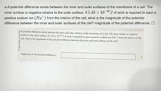 a.A potential difference exists between the inner and outer surfaces of the membrane of a cell. The