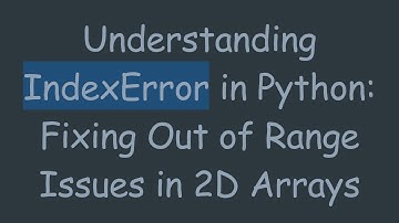 Understanding IndexError in Python: Fixing Out of Range Issues in 2D Arrays