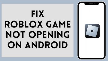 How to Fix Roblox Game Not Opening on Android