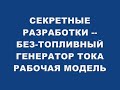 СЕКРЕТНЫЕ РАЗРАБОТКИ БЕЗ ТОПЛИВНЫЙ ГЕНЕРАТОР ТОКА