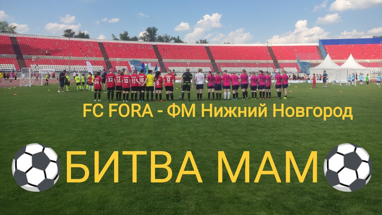 БИТВА ФУТБОЛЬНЫХ МАМ!!! FC FORA - ФМ Нижний Новгород (Игра 01.06.2024 ...