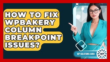 How To Fix WPBakery Column Breakpoint Issues? - WP Solutions Guru