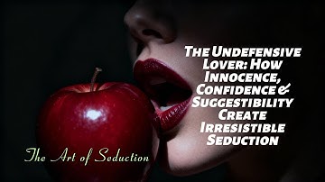 The Undefensive Lover: How Innocence, Confidence & Suggestibility Create Irresistible Seduction