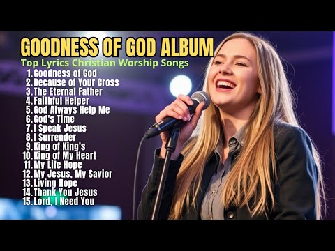 Goodness Of God Praise And Worship Songs 2025 Best Morning Worship Songs Playlist Goodness Goodness Of God Praise And Worship Songs 2025 Best Morning Worship Songs Playlist Goodness