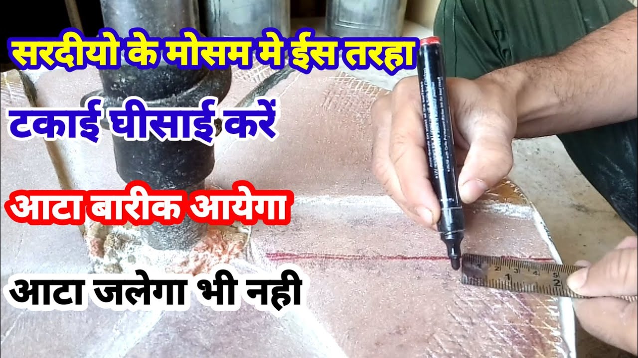 सरदीयो के मोसम मे आटा चक्की की टकाई घीसाई ईस तरहा करे  आटा बारीक आयेगा ओर जलेगा भी नही