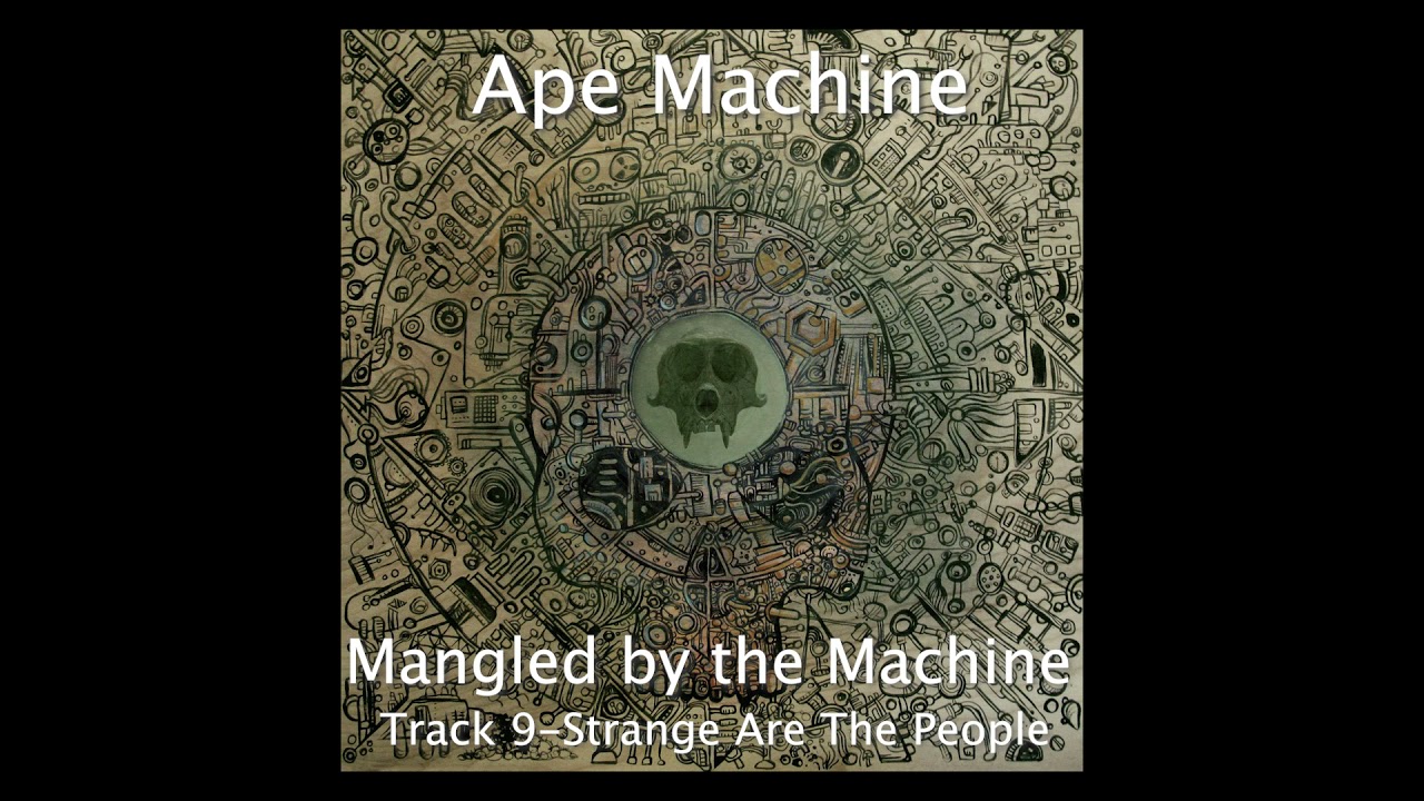 Watch Mangled by the Machine - Song 9 - Strange Are The People (Ape Machine) on YouTube Watch Mangled by the Machine - Song 9 - Strange Are The People (Ape Machine) on YouTube