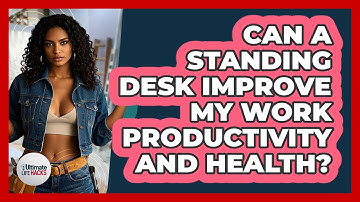 Can A Standing Desk Improve My Work Productivity And Health? - Ultimate Life Hacks