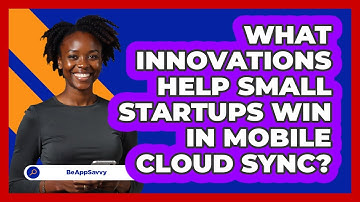 What Innovations Help Small Startups Win In Mobile Cloud Sync? - Be App Savvy