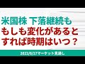 【米国株】FOMC通過後も下落は継続。もしも下落トレンドが変わるとしたら時期はいつ頃か?【6/17 マーケット見通し】