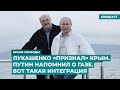 Лукашенко «признал» Крым. Путин напомнил о газе. Вот такая интеграция | Инфодайджест «Время Свободы»