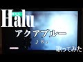 【Halu】アクアブルー/B&#39;z【歌ってみた】