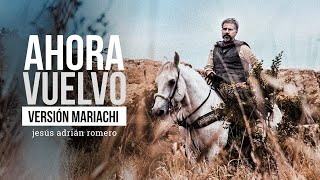 Video thumbnail of "Jesús Adrián Romero - Ahora Vuelvo [Versión Mariachi] (Video Oficial)"