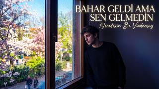 Bahar Geldi Ama Sen Gelmedin Neredesin Be Vicdansız