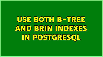 Use both b-tree and BRIN indexes in PostgreSQL