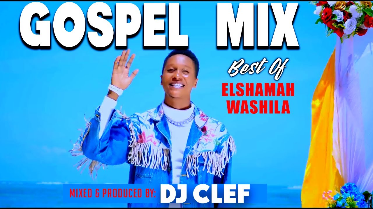 GOSPEL VIDEO MIX 2025 - BEST OF ELSHAMAH WASHILA [DEEJAY CLEF]