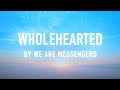 Wholehearted by we are messengers lyric