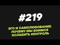 219. Эго и самолюбование  Почему мы боимся ослабить контроль